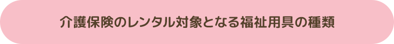 介護保険による福祉用具貸与・レンタルサービスが対象となる種目